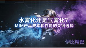 水雾化还是气体雾化?关键选择塑造MIM产品成本和性能