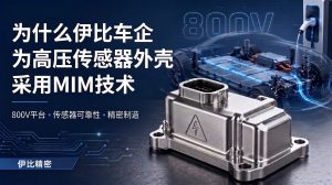 800V高压平台的标准配置:为什么主要汽车制造商采用MIM技术用于高压传感器外壳?