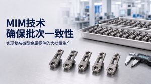 为什么MIM更适合大批量生产复杂小型金属零件以确保批次一致性？