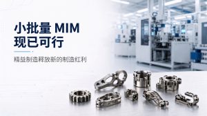 小批量MIM工艺如今已可行：精益生产释放新的制造红利