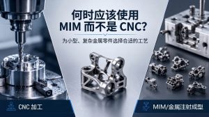 何时应该使用MIM而不是CNC？