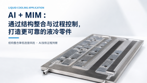 AI + MIM：通过结构整合与过程控制，打造更可靠的液冷零件